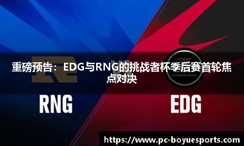 重磅预告：EDG与RNG的挑战者杯季后赛首轮焦点对决