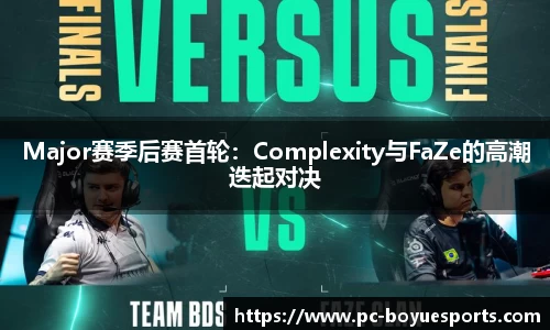 Major赛季后赛首轮：Complexity与FaZe的高潮迭起对决