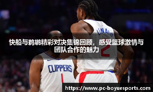 快船与鹈鹕精彩对决集锦回顾，感受篮球激情与团队合作的魅力